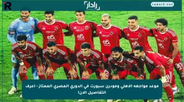 موعد مواجهة الأهلي ومودرن سبورت في الدوري المصري الممتاز – اعرف التفاصيل الآن!